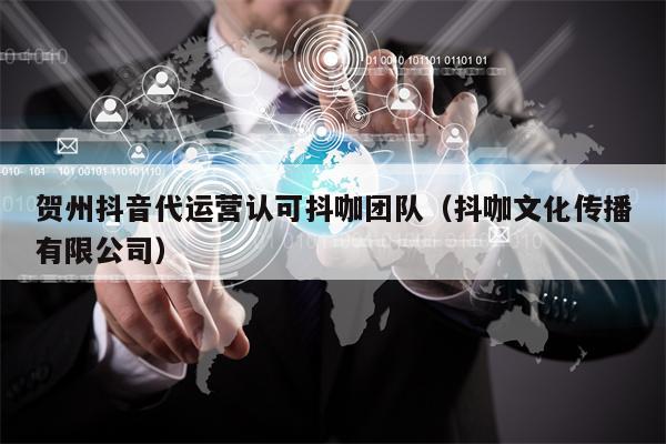 贺州抖音代运营认可抖咖团队（抖咖文化传播有限公司）