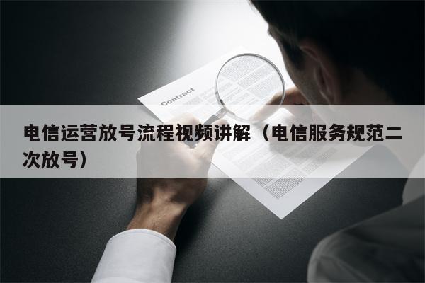 电信运营放号流程视频讲解（电信服务规范二次放号）