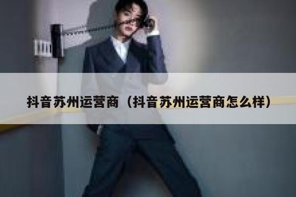 抖音苏州运营商（抖音苏州运营商怎么样）