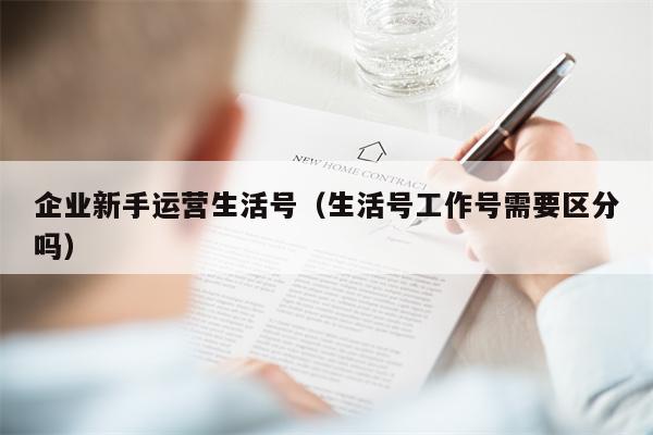 企业新手运营生活号（生活号工作号需要区分吗）