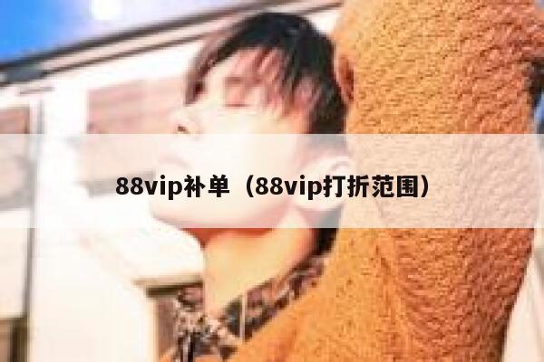 88vip补单（88vip打折范围）