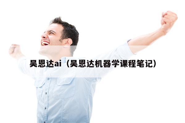 吴恩达ai（吴恩达机器学课程笔记）