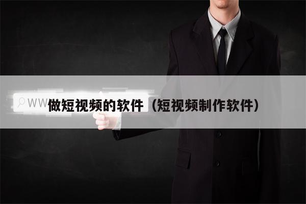 做短视频的软件（短视频制作软件）