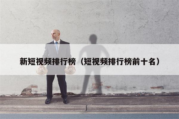 新短视频排行榜（短视频排行榜前十名）