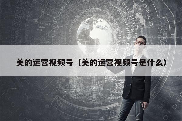 美的运营视频号（美的运营视频号是什么）