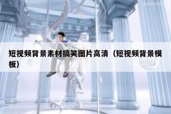 短视频背景素材搞笑图片高清（短视频背景模板）