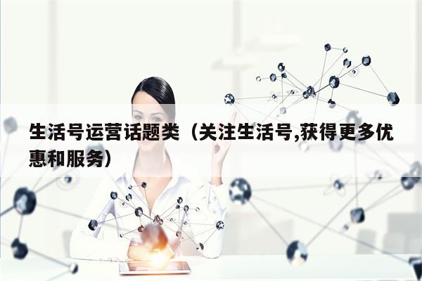 生活号运营话题类（关注生活号,获得更多优惠和服务）