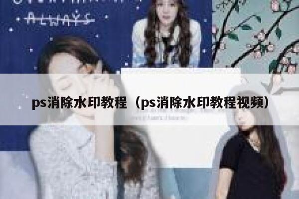 ps消除水印教程（ps消除水印教程视频）
