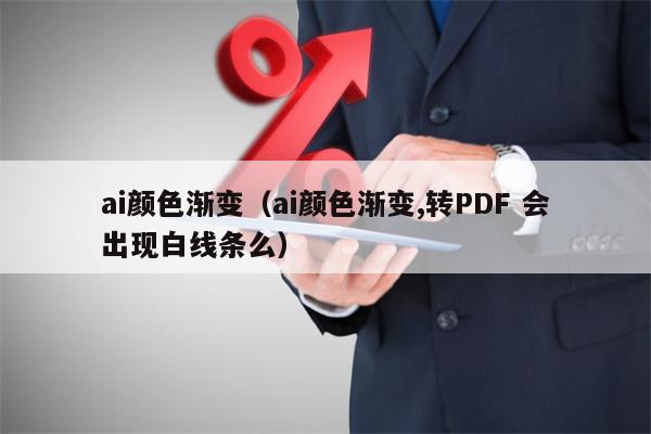 ai颜色渐变（ai颜色渐变,转PDF 会出现白线条么）