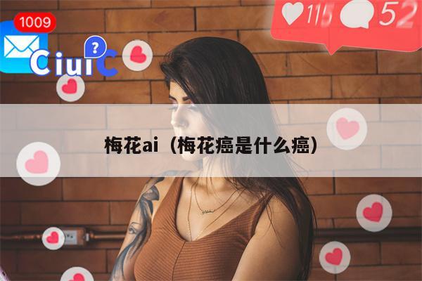 梅花ai（梅花癌是什么癌）