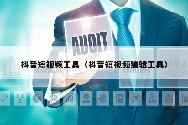 抖音短视频工具（抖音短视频编辑工具）