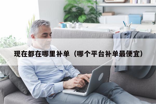 现在都在哪里补单（哪个平台补单最便宜）