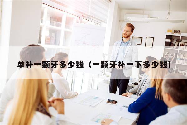 单补一颗牙多少钱（一颗牙补一下多少钱）