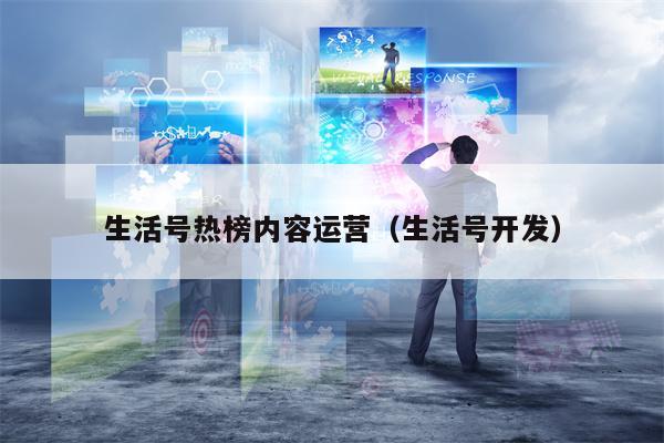 生活号热榜内容运营（生活号开发）