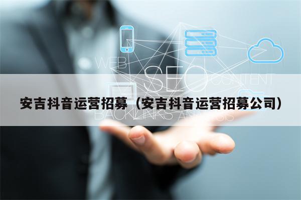 安吉抖音运营招募（安吉抖音运营招募公司）