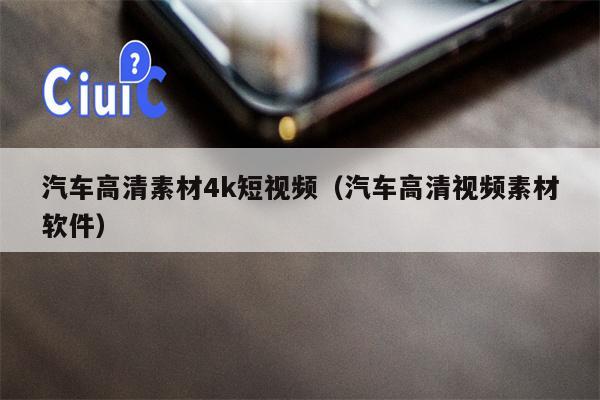 汽车高清素材4k短视频（汽车高清视频素材软件）