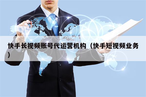 快手长视频账号代运营机构（快手短视频业务）