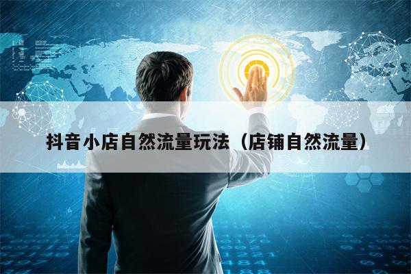 抖音小店自然流量玩法（店铺自然流量）