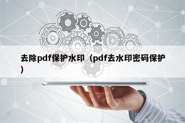 去除pdf保护水印（pdf去水印密码保护）