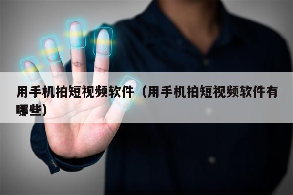用手机拍短视频软件（用手机拍短视频软件有哪些）