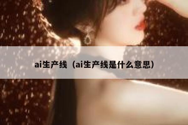 ai生产线（ai生产线是什么意思）