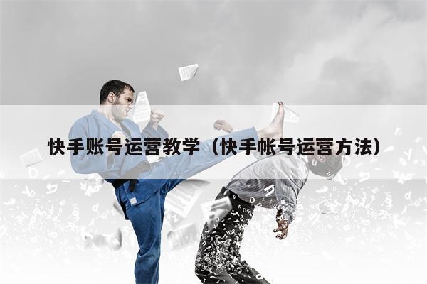 快手账号运营教学（快手帐号运营方法）