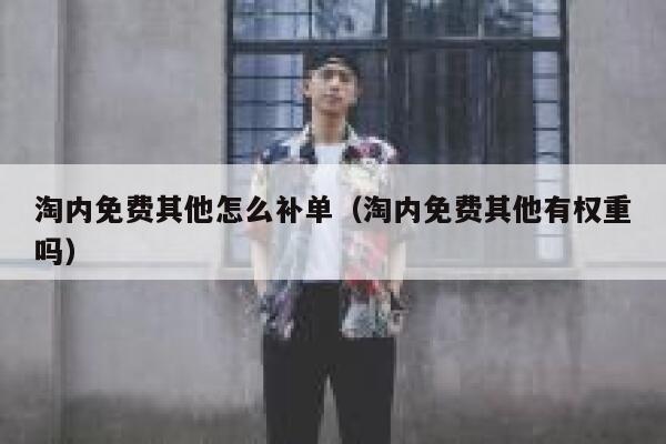 淘内免费其他怎么补单（淘内免费其他有权重吗）