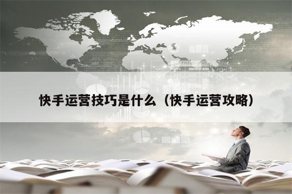 快手运营技巧是什么（快手运营攻略）