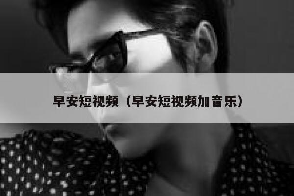 早安短视频（早安短视频加音乐）