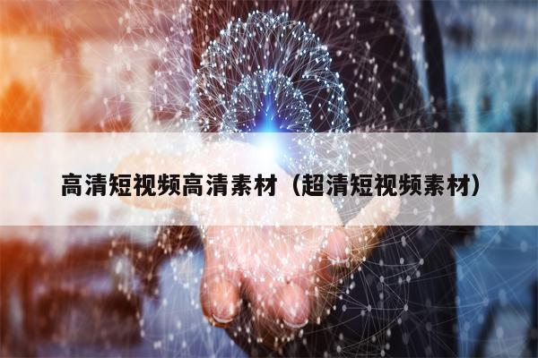 高清短视频高清素材（超清短视频素材）