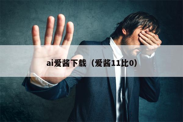 ai爱酱下载（爱酱11比0）