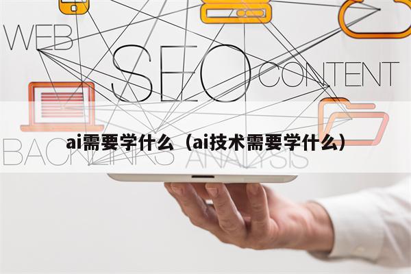 ai需要学什么（ai技术需要学什么）