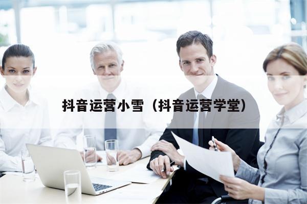 抖音运营小雪（抖音运营学堂）