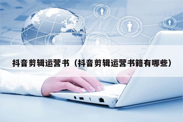抖音剪辑运营书（抖音剪辑运营书籍有哪些）