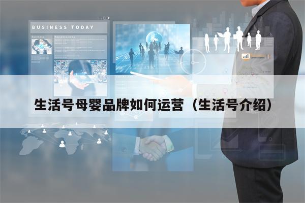 生活号母婴品牌如何运营（生活号介绍）