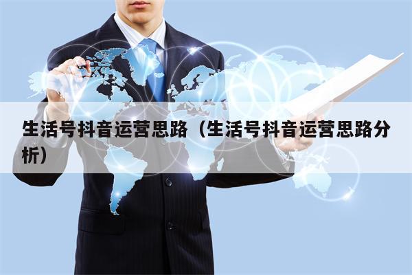 生活号抖音运营思路（生活号抖音运营思路分析）