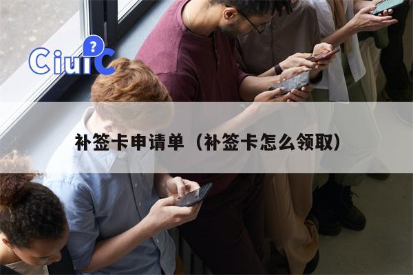 补签卡申请单（补签卡怎么领取）