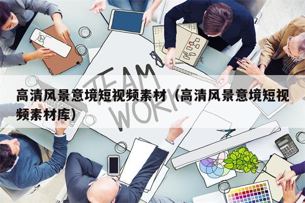 高清风景意境短视频素材（高清风景意境短视频素材库）
