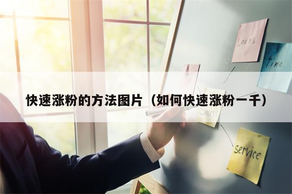 快速涨粉的方法图片（如何快速涨粉一千）