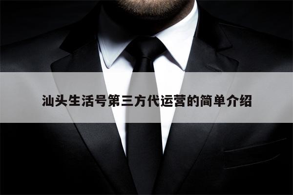 汕头生活号第三方代运营的简单介绍