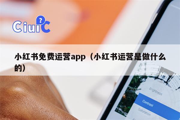 小红书免费运营app（小红书运营是做什么的）