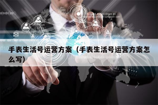 手表生活号运营方案（手表生活号运营方案怎么写）
