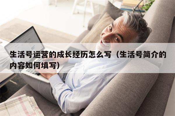 生活号运营的成长经历怎么写（生活号简介的内容如何填写）