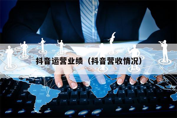 抖音运营业绩（抖音营收情况）