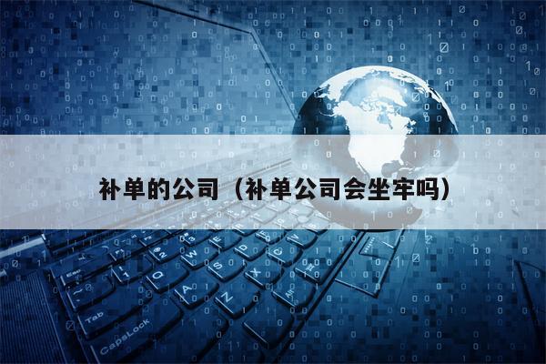 补单的公司（补单公司会坐牢吗）