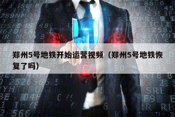 郑州5号地铁开始运营视频（郑州5号地铁恢复了吗）