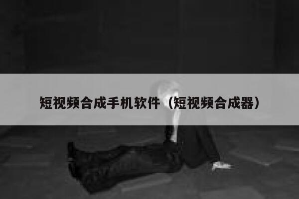 短视频合成手机软件（短视频合成器）