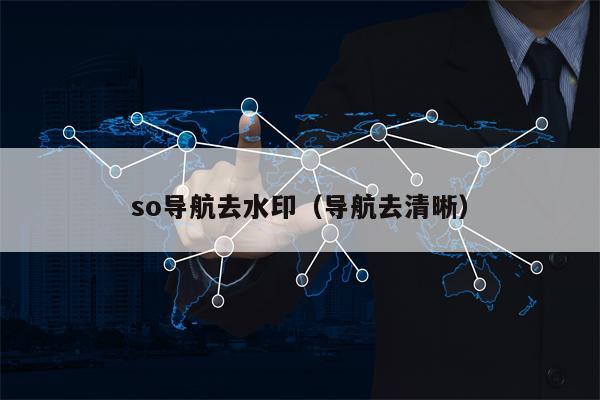 so导航去水印（导航去清晰）