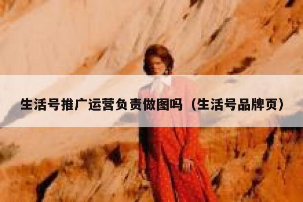 生活号推广运营负责做图吗（生活号品牌页）