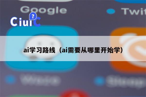 ai学习路线（ai需要从哪里开始学）